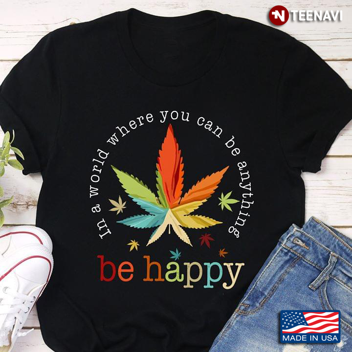 Cannabis In A World Where You Can Be Anything Be Happy New Version