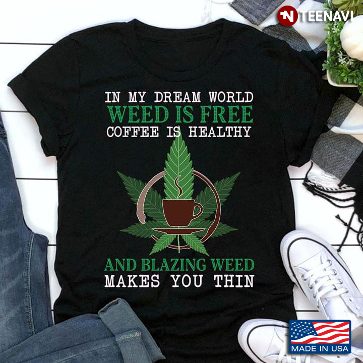 In My Dream World Weed Is Free Coffee Is Heallthy And Blazing Weed Makes You Thin