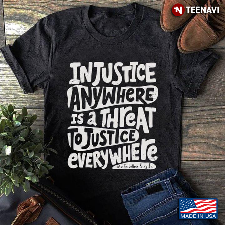 Injustice Anywhere Is A Threat To Justice Everywhere Martin Luther King Jr. Quote