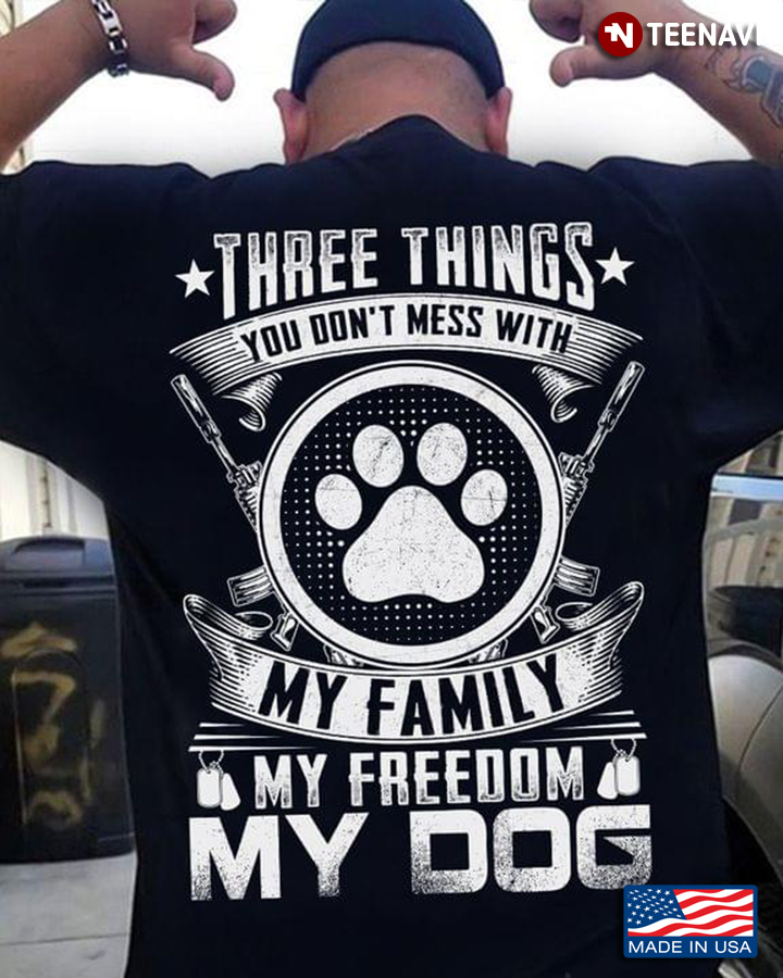 Three Things You Don't Mess With My Family My Freedom My Dogs