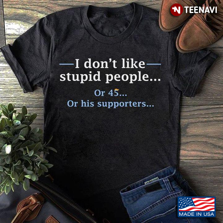 I Don't Like Stupid People Or 45 Or His Supporters
