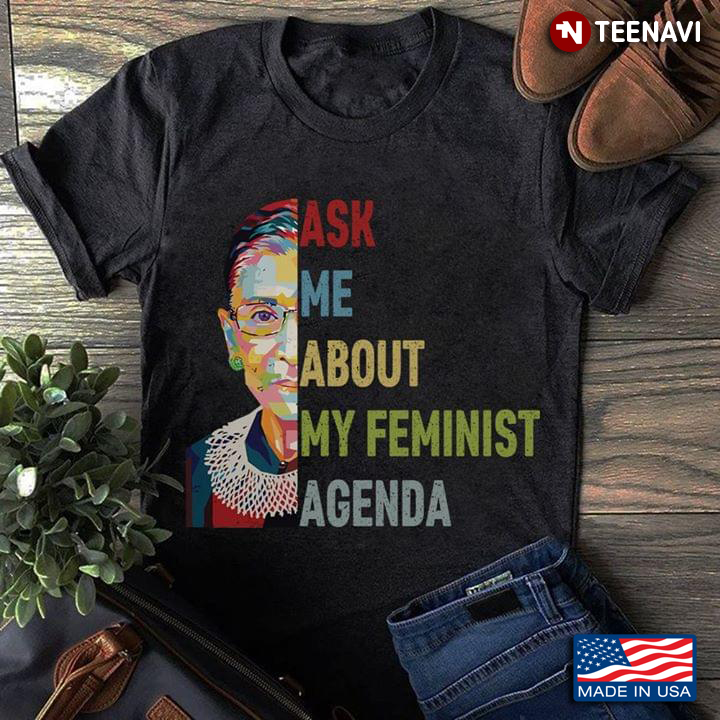 Ask Me About My Feminist Agenda Ruth Bader Ginsburg