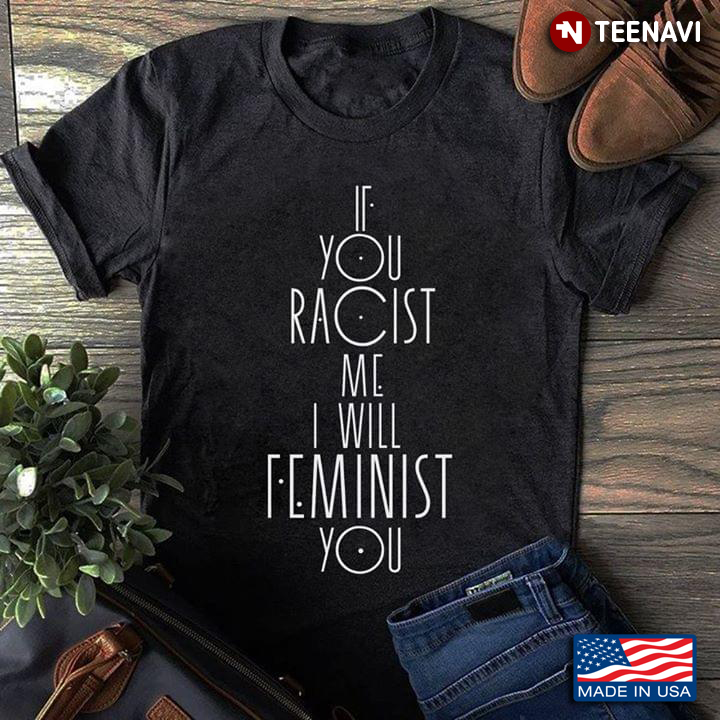 If You Racist Me I Will Feminist You