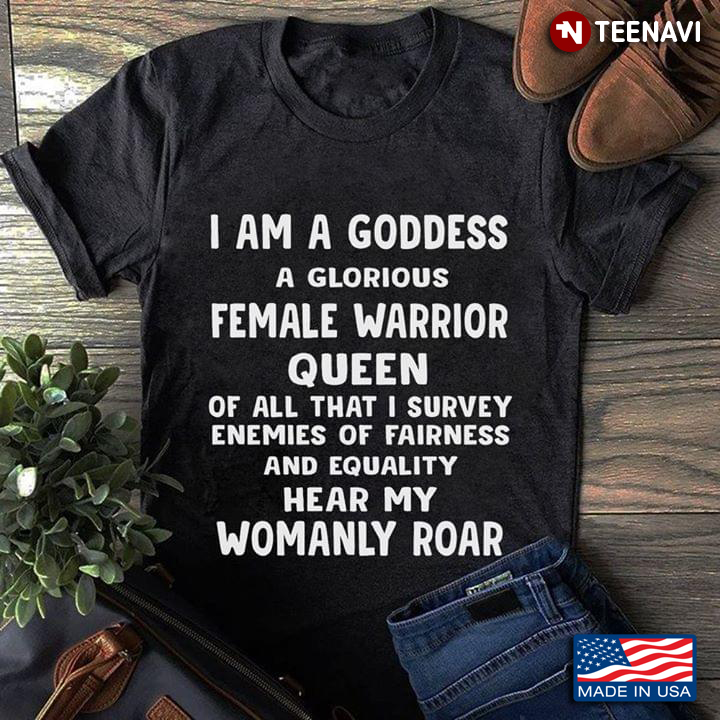 I Am A Goddess A Glorious Female Warrior Queen Of All That I Survey Enemies Of Fairness And Equality
