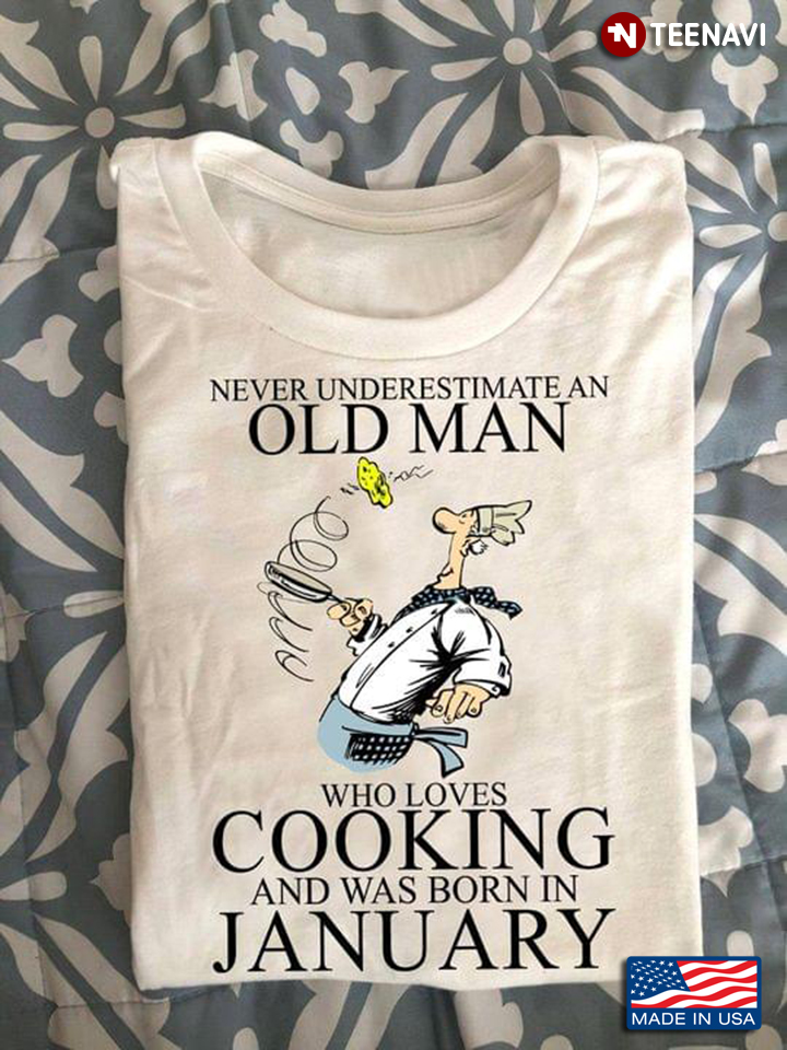 Never Underestimate An Old Man Who Loves Cooking And Was Born In January
