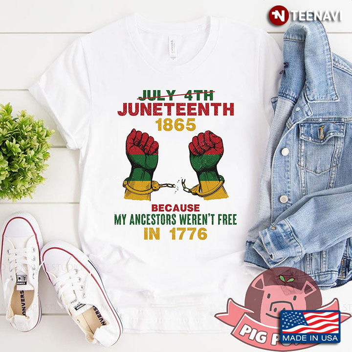 Not July 4th Juneteenth 1865 Because My Ancestors Weren't Free In 1776