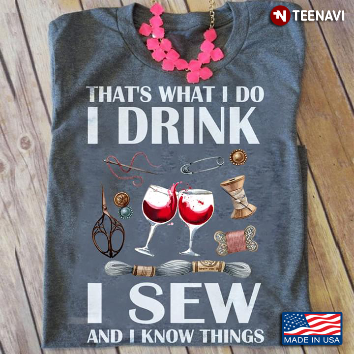 That's What I Do I Drink I Sew And I Know Things