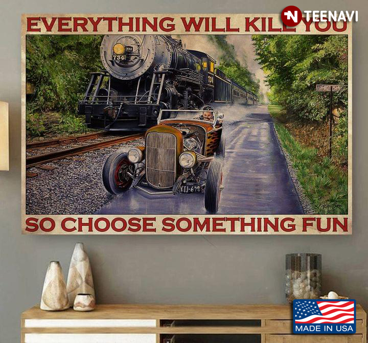 Vintage Hot Rod Car And Train Everything Will Kill You So Choose Something Fun