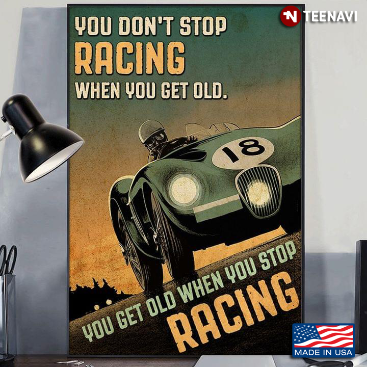Vintage Racer You Don’t Stop Racing When You Get Old, You Get Old When You Stop Racing