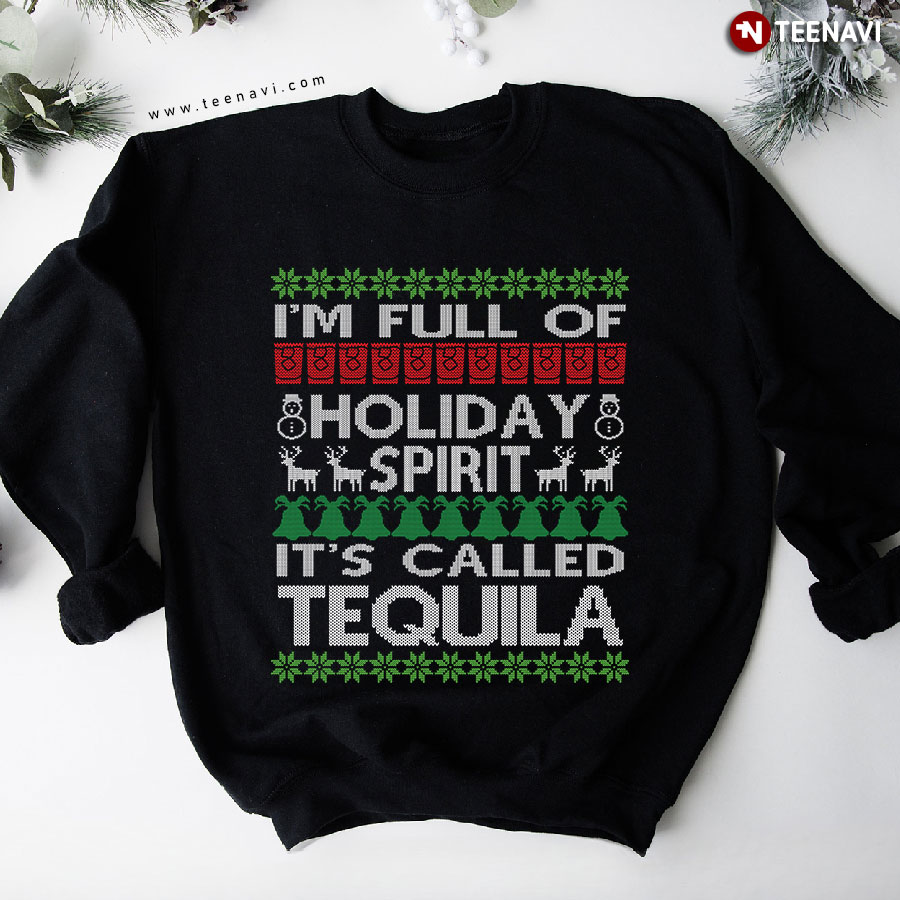 I'm Full Of Holiday Spirit Called Tequila Ugly Christmas Sweatshirt