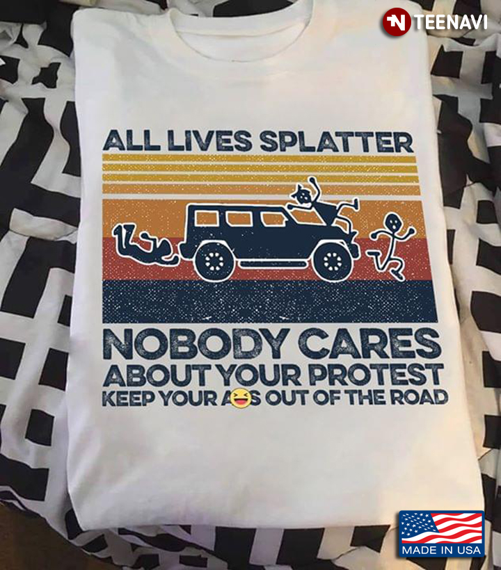 All Lives Splatter Nobody Cares About Your Protest Keep Your Ass Out Of The Road Vintage