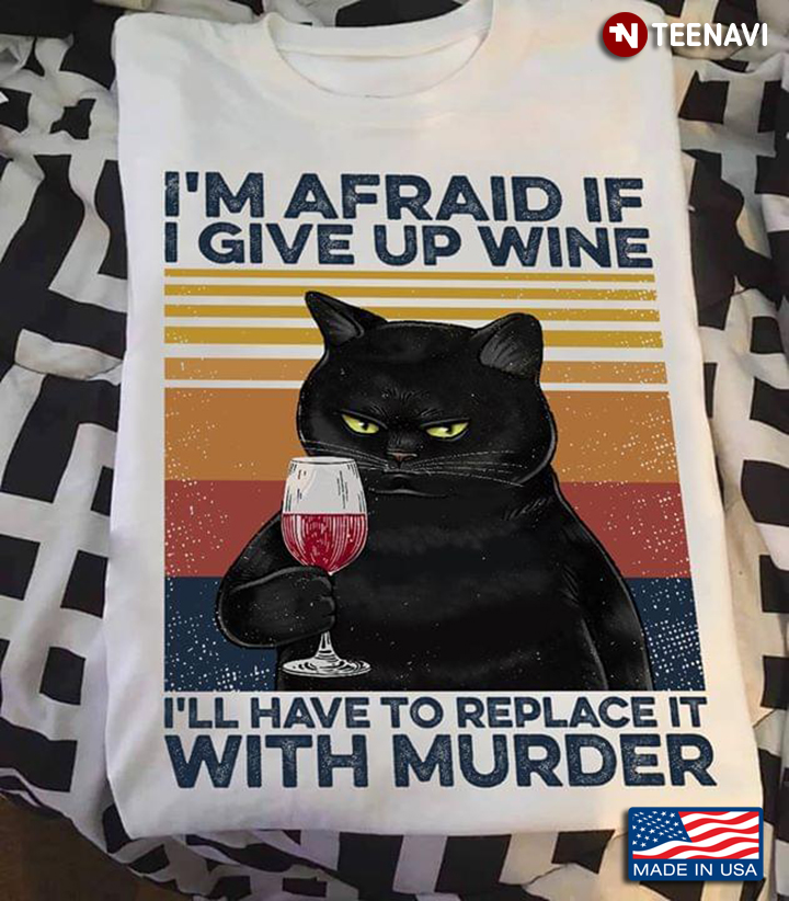 I'm Afraid If I Give Up Wine I'll Have To Replace It With Murder Vintage Black Cat