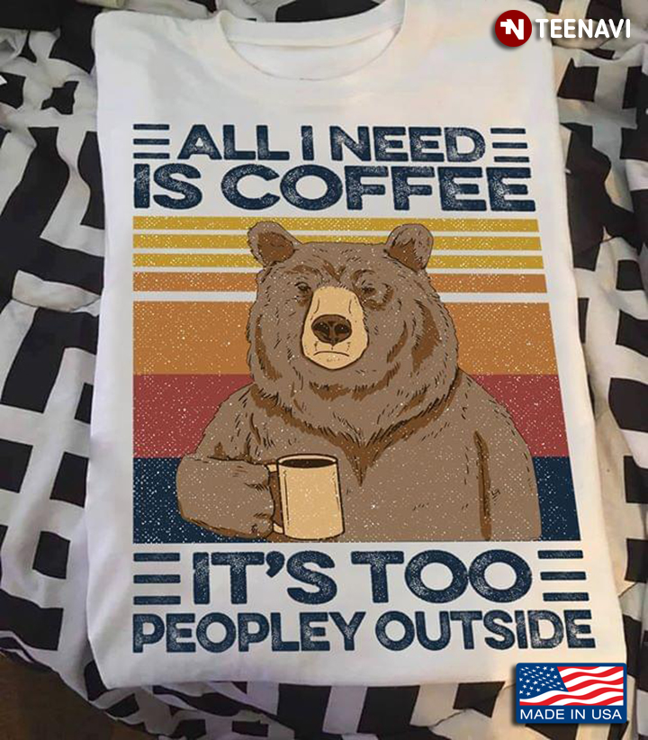 All I Need Is Coffee It's Too People Outside Vintage Bear