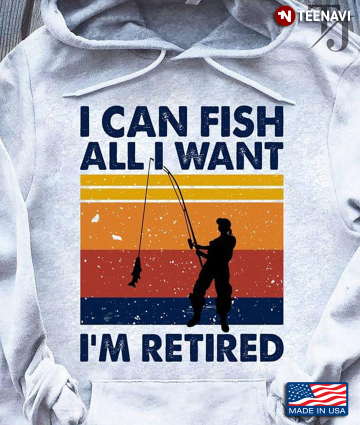 The Man Fishing I Can Fish All I Want I'm Retired Vintage