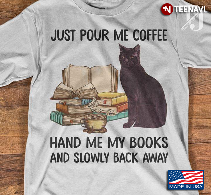 Black Cat And Books Just Pour Me Coffee Hand Me My Books And Slowly Back Away New Version