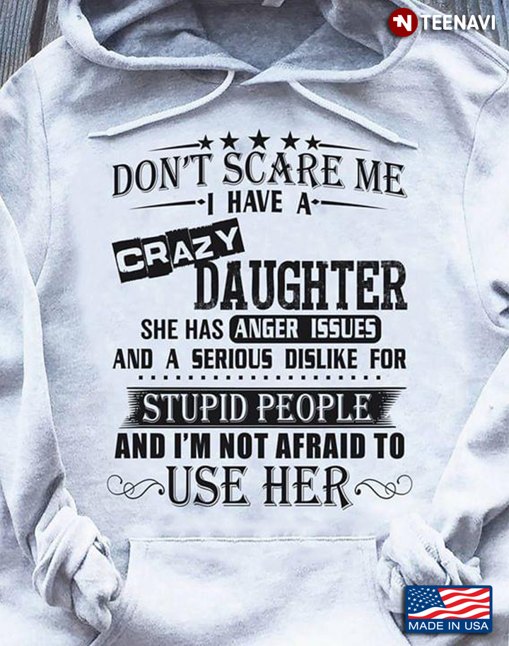 Don't Scare Me I Have A Crazy Daughter She Has Anger Issues And A Serious Dislike For Stupid People