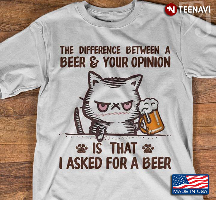 Cat The Difference Between Beers And Your Opinion Is That I Asked For A Beer