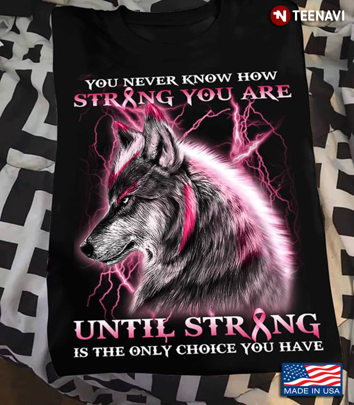 Wolf You Never Know How Strong You Are Until Strong Is The Only Choice You Have Breast Cancer