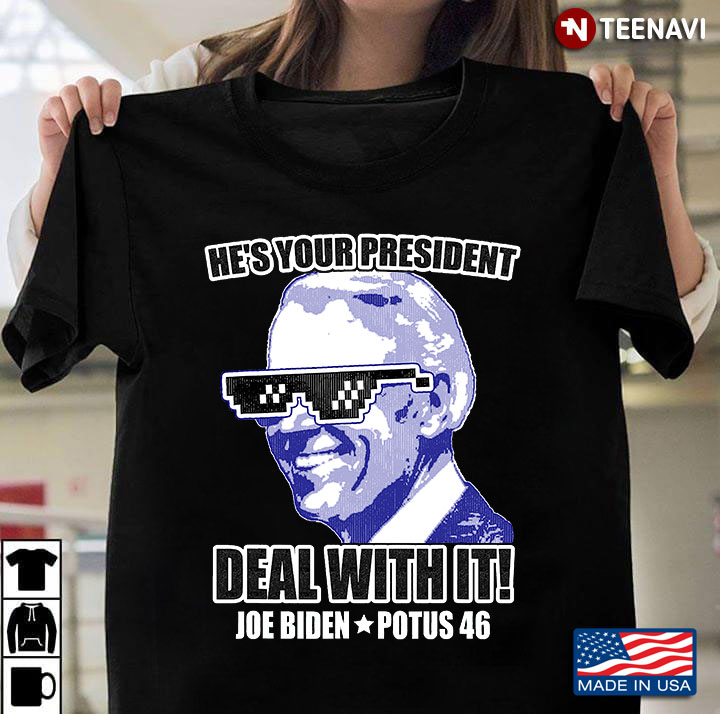 He's Your President - Deal With It! Joe Biden Potus 46