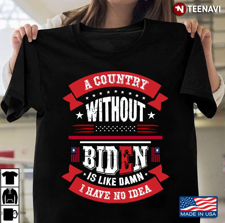 A Country Without Biden Is Like Damn I Have No Idea