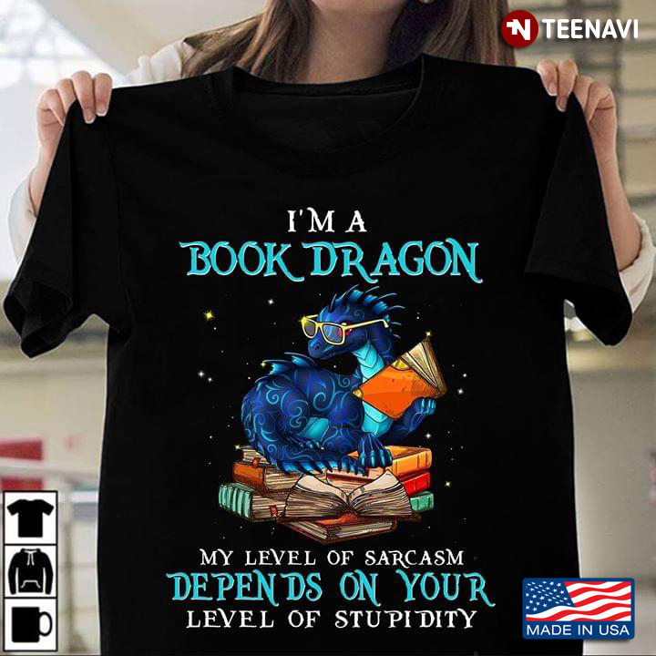 I'm A Book Dragon My Level Of Sarcasm Depends On Your Level Of Stupidity