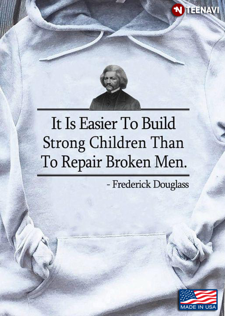 It Is Easier To Built Strong Children Than To Repair Broken Men Frederick Douglass