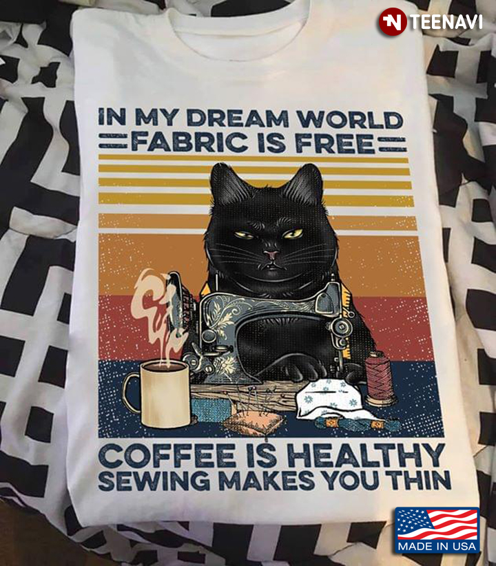 Cat In My Dream World Fabric Is Free Coffee Is Healthy Sewing Makes You Thin