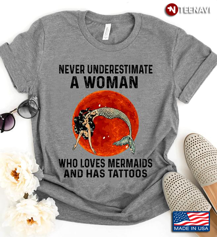 Never Underestimate A Woman Who Loves Mermaids And Has Tattoos
