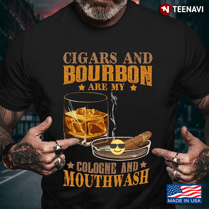 Cigars And Bourbon Are My Cologne And Mouthwash