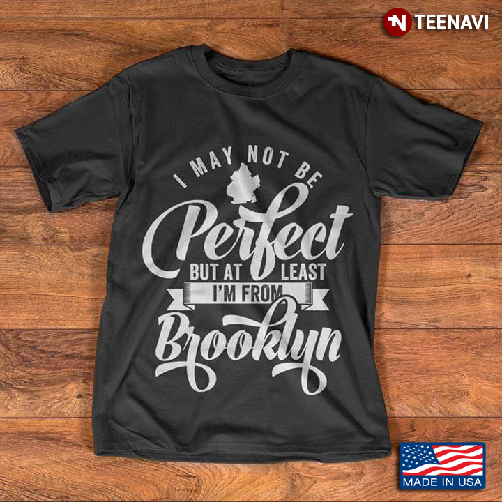 I May Not Be Perfect But At Least I'm From Brooklyn