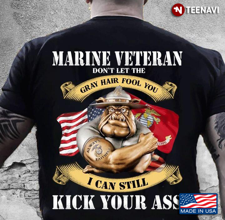 Bull Dog Marine Veteran Don't Let The Gray Hair Fool You I Can Still Kick Your Ass U.S. Marine Corp.