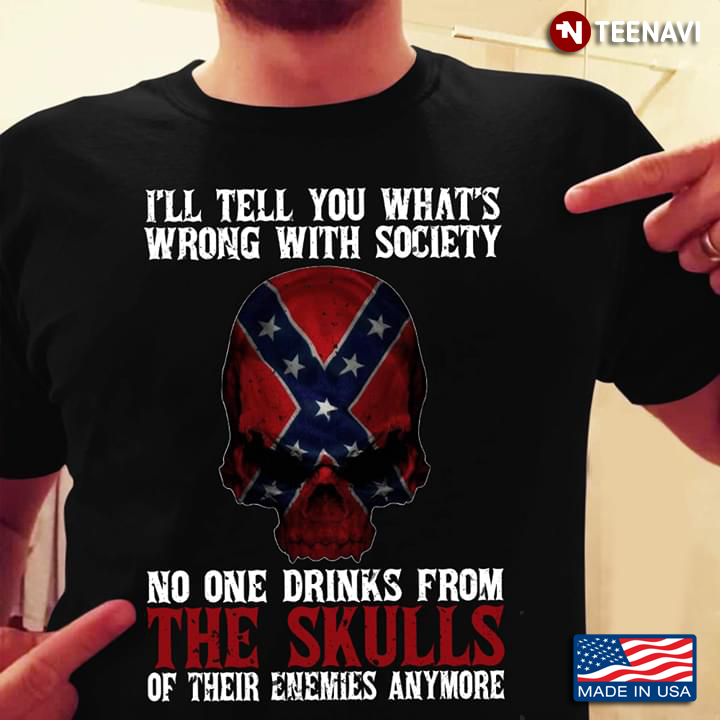 I’ll Tell You What’s Wrong With Society No One Drinks From The Skulls Of Their Enemies Confederate
