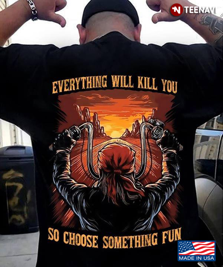 Everything Will Kill You So Choose Something Fun Motorcycle Riding