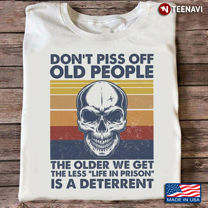 Don't Piss Off Old People The Older We Get The Less Life In Prison Is A Deterrent Skull