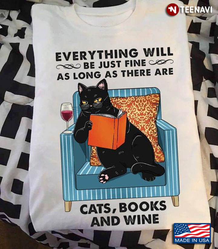 Everything Will Be Just Fine As Long As There Are Cats Books And Wine