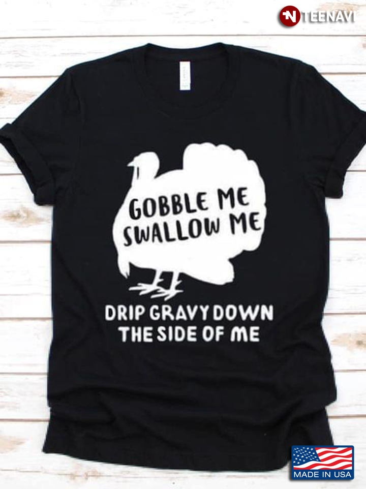 Turkey Gobble Me Swallow Me Drip Gravy Down The Side Of Me