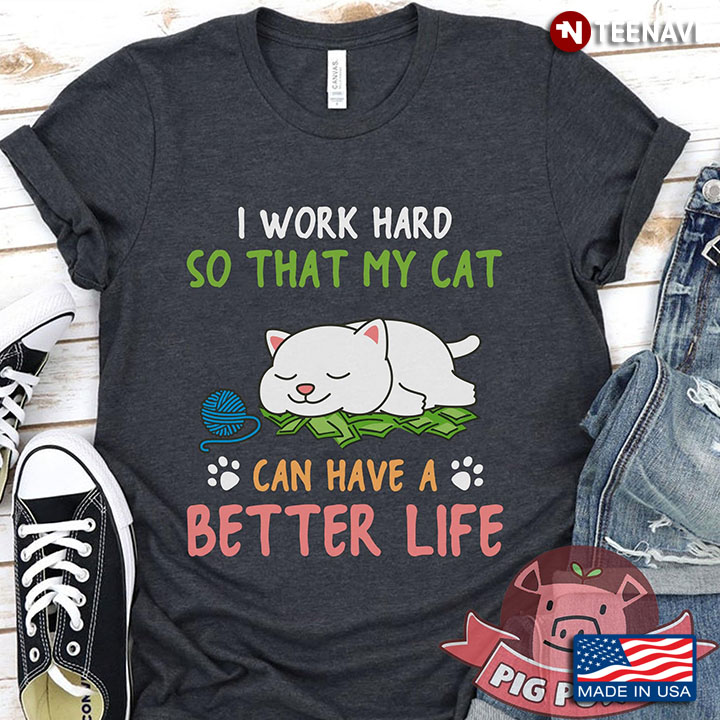 I Work Hard So That My Cat Can Have A Better Life