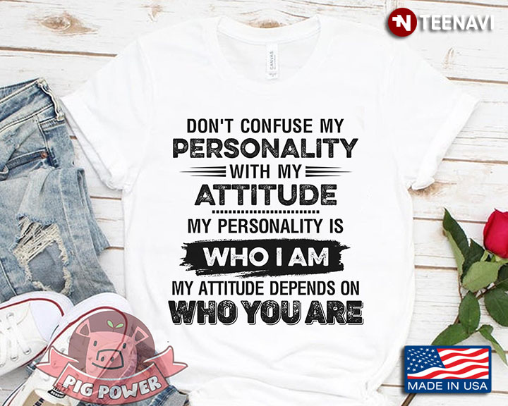 Don't Confuse My Personality With My Attitude My Personality Is Who I Am