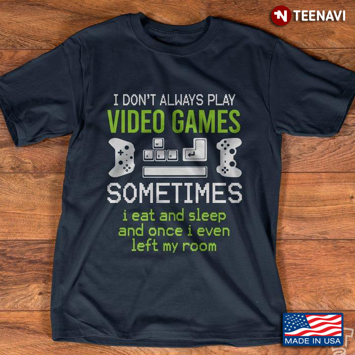 I Don't Always Play Video Games Sometimes I Eat And Sleep And Once I Even Left My Room