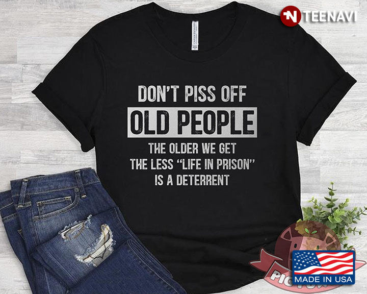 Don't Piss Off Old People The Older We Get The Less Life In Prison Is A Diterrent