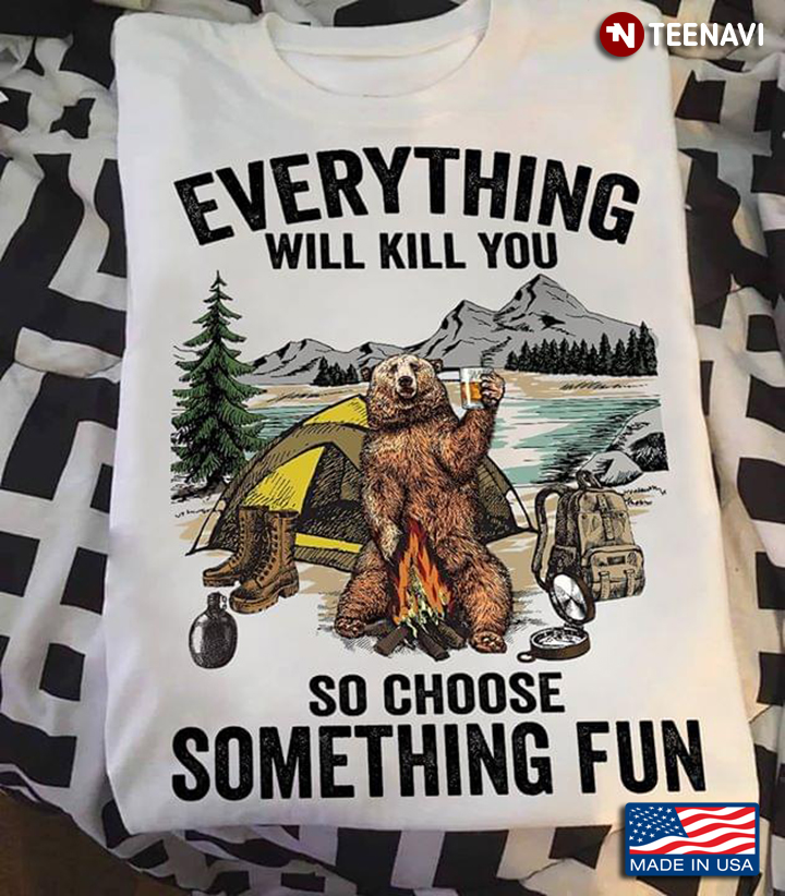 Bear Camping Everything Will Kill You So Choose Something Fun New Design