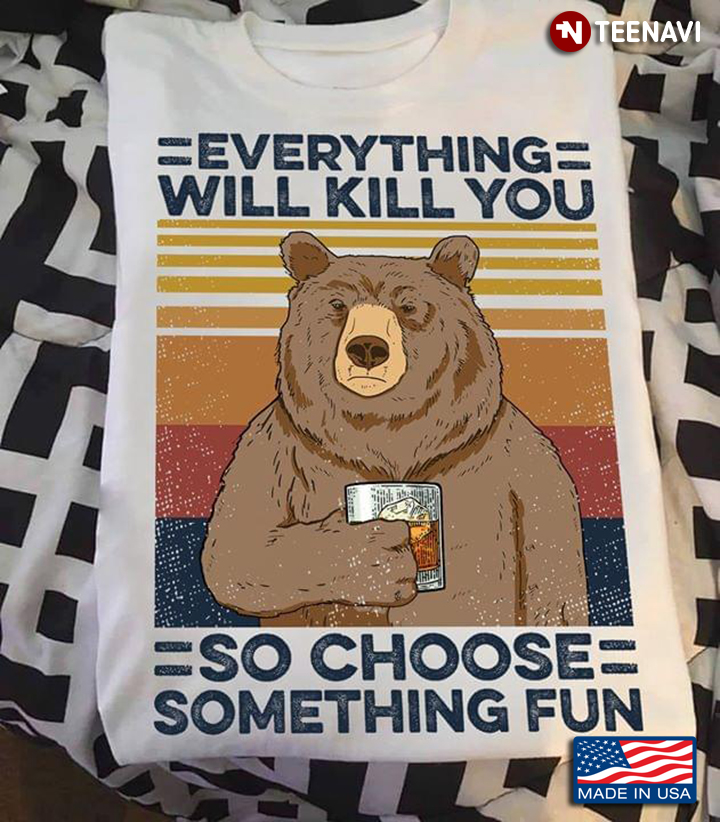 Bear With Bourbon Everything Will Kill You So Choose Something Fun