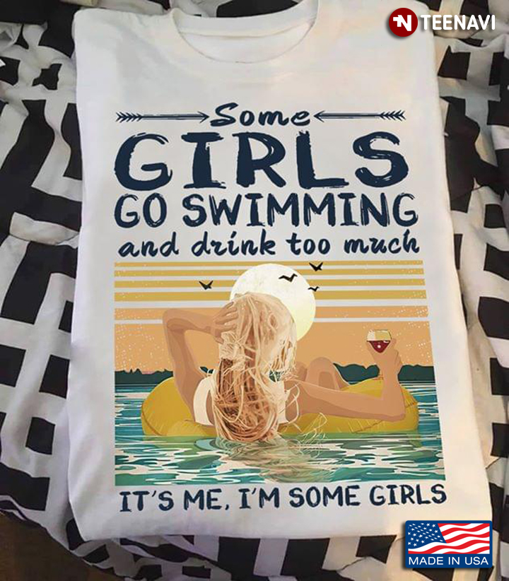 Some Girls Go Swimming And Drink Too Much It's Me I'm Some Girls