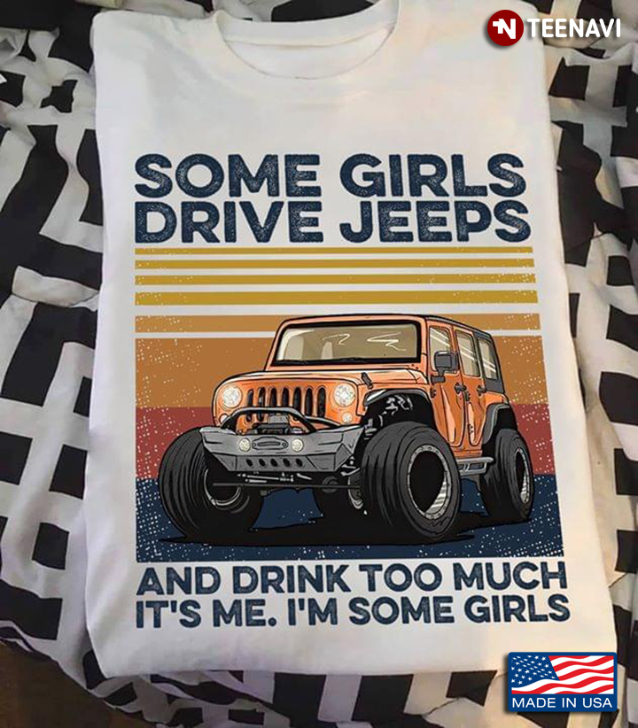 Some Girls Drive Jeeps And Drink Too Much It's Me I'm Some Girls