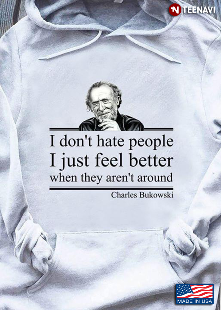I Don't Hate People I Just Feel Better When They Aren't Around Charles Bukowski