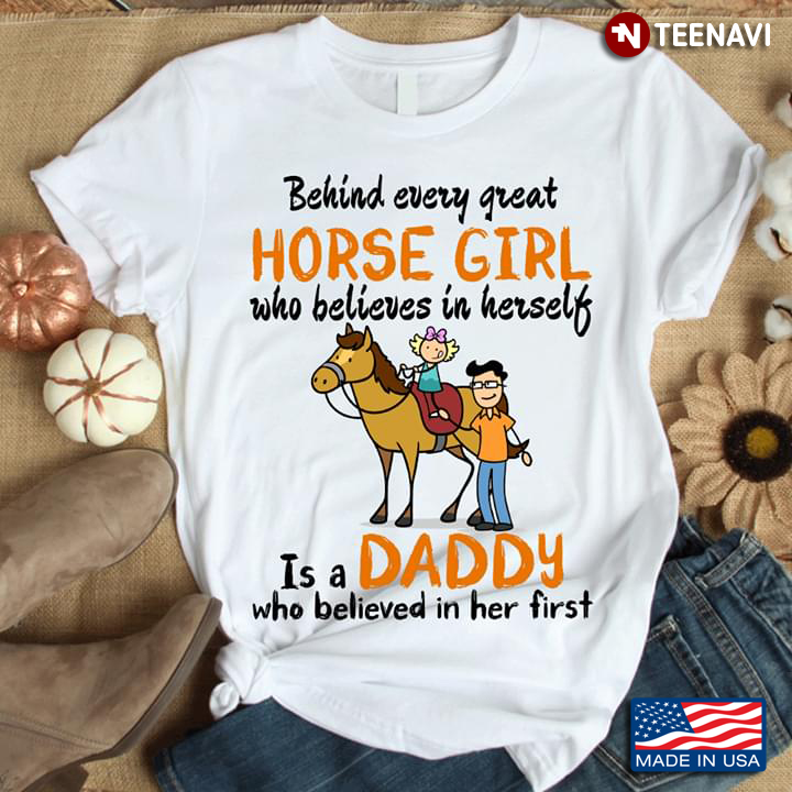 Behind Every Great Horse Girl Who Believes In Herslef Is A Daddy Who Believed In her First