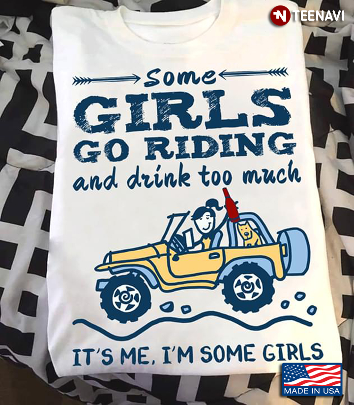 Some Girls Go Riding And Drink Too Much It's Me I'm Some Girls