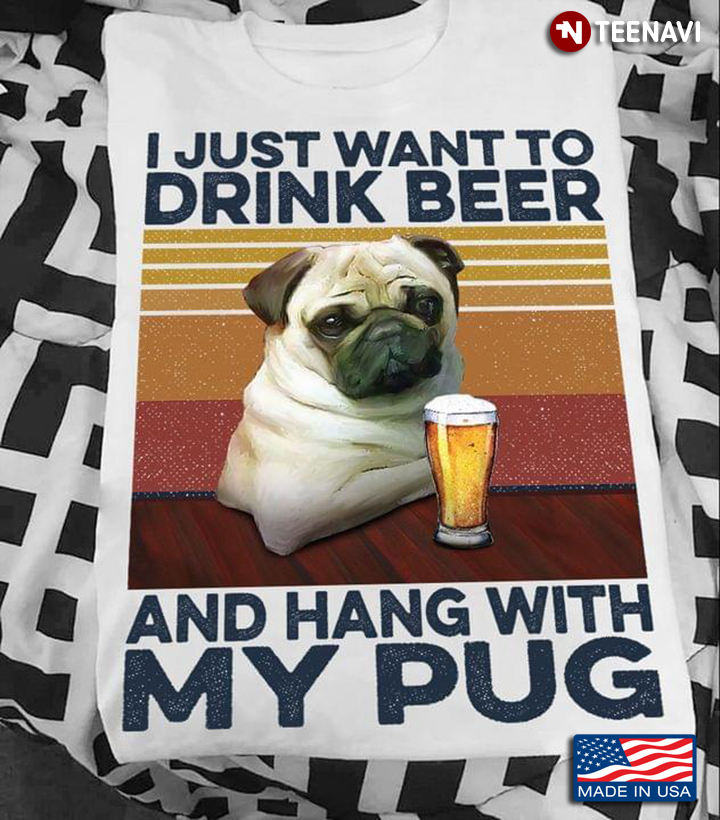 I Just Want To Drink Beer And Hang With My Pug