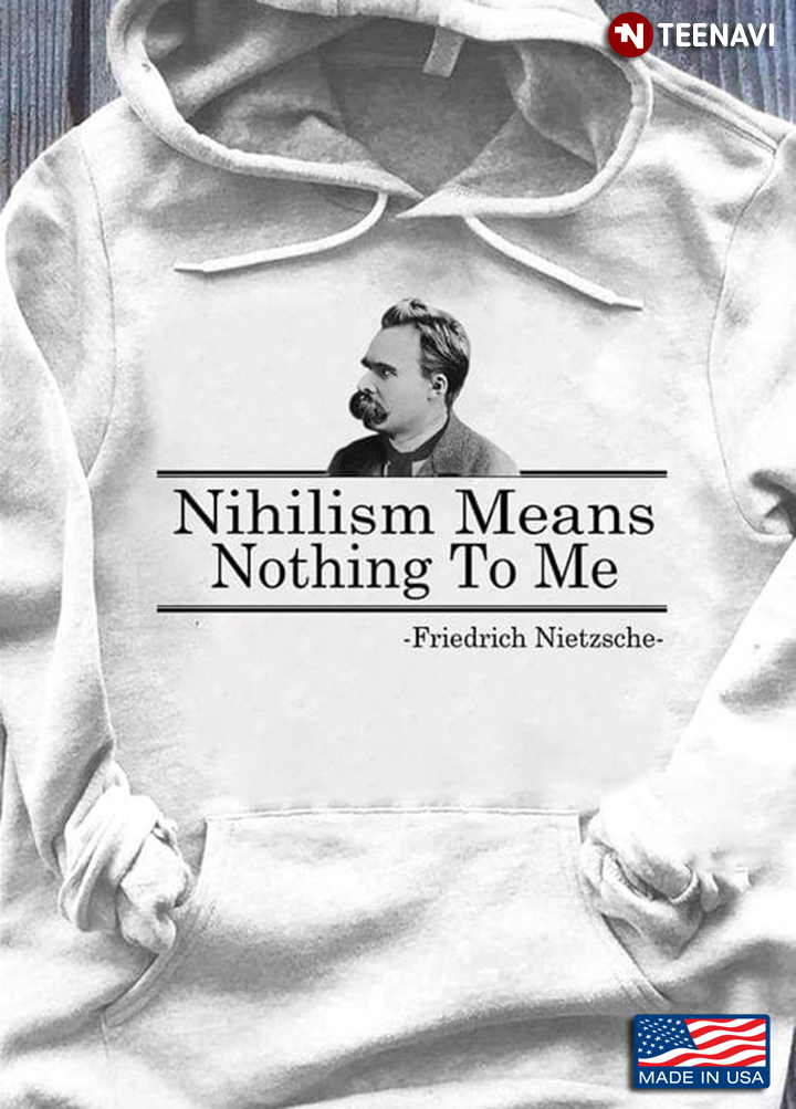 Nihilism Means Nothing To Me Friedrich Nietzsche