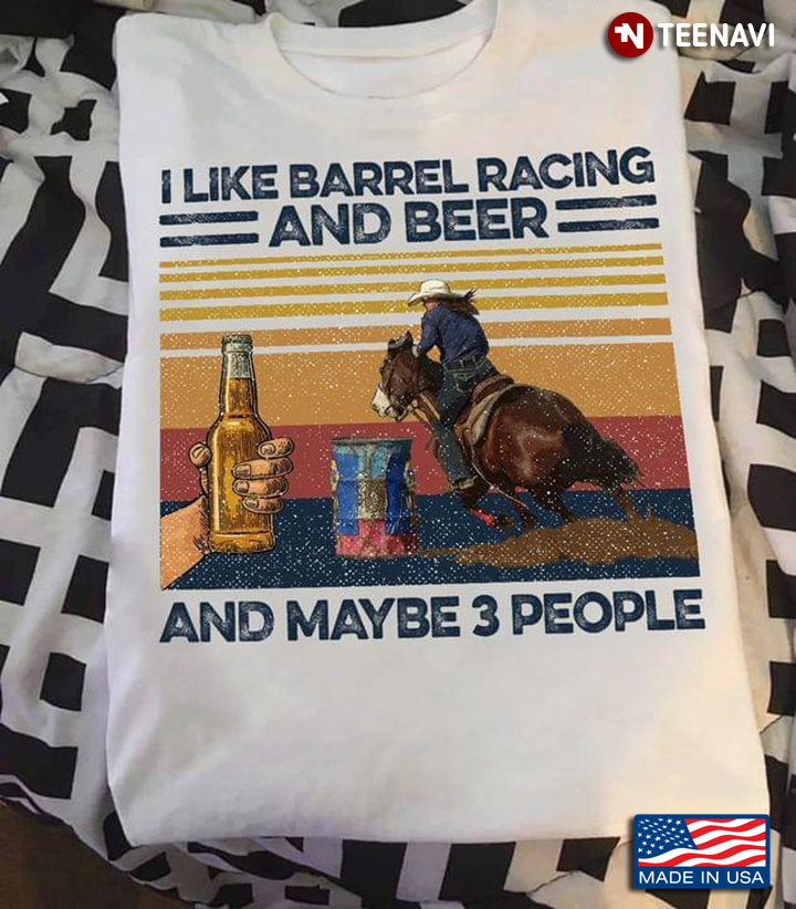 I Like Barrel Racing And Beer And Maybe 3 People